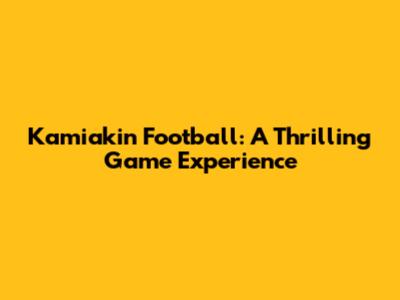 Kamiakin Football: A Thrilling Game Experience