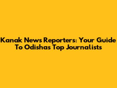 Kanak News Reporters: Your Guide To Odisha's Top Journalists