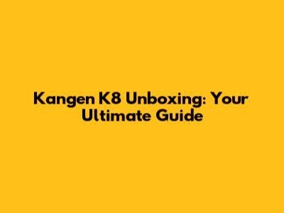 Kangen K8 Unboxing: Your Ultimate Guide