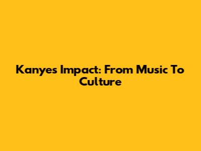 Kanye's Impact: From Music To Culture