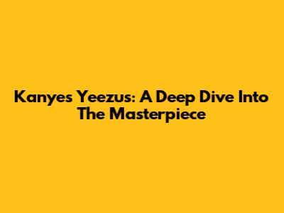 Kanye's Yeezus: A Deep Dive Into The Masterpiece