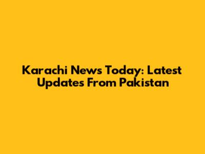 Karachi News Today: Latest Updates From Pakistan