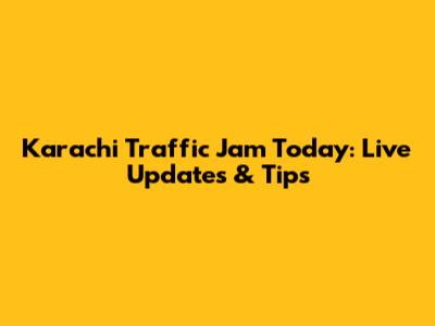 Karachi Traffic Jam Today: Live Updates & Tips