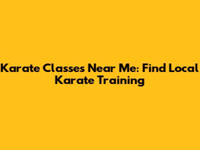 Karate Classes Near Me: Find Local Karate Training
