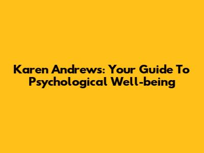 Karen Andrews: Your Guide To Psychological Well-being