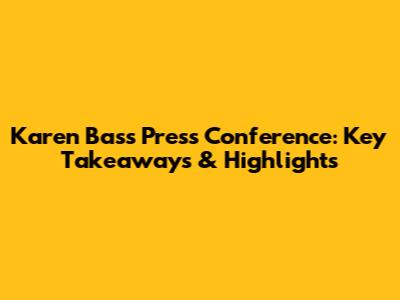 Karen Bass Press Conference: Key Takeaways & Highlights
