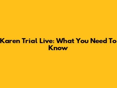 Karen Trial Live: What You Need To Know