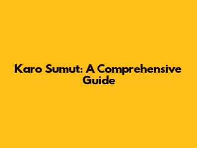 Karo Sumut: A Comprehensive Guide