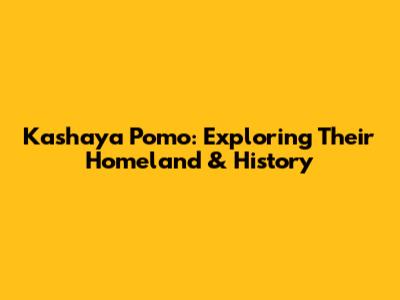 Kashaya Pomo: Exploring Their Homeland & History