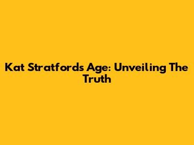 Kat Stratford's Age: Unveiling The Truth