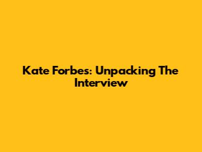 Kate Forbes: Unpacking The Interview