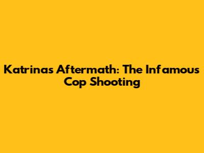 Katrina's Aftermath: The Infamous Cop Shooting