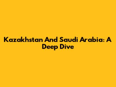 Kazakhstan And Saudi Arabia: A Deep Dive