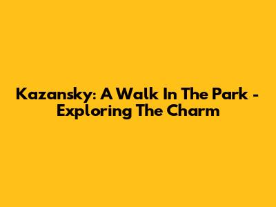 Kazansky: A Walk In The Park - Exploring The Charm