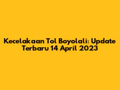 Kecelakaan Tol Boyolali: Update Terbaru 14 April 2023