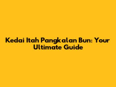 Kedai Itah Pangkalan Bun: Your Ultimate Guide