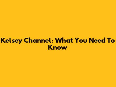 Kelsey Channel: What You Need To Know