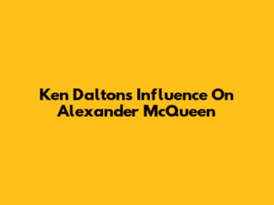 Ken Dalton's Influence On Alexander McQueen