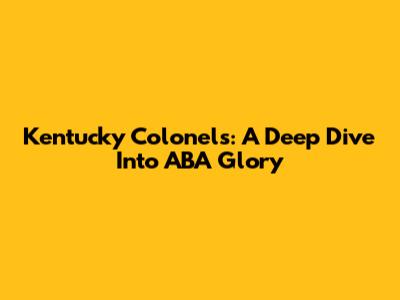 Kentucky Colonels: A Deep Dive Into ABA Glory