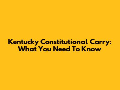 Kentucky Constitutional Carry: What You Need To Know