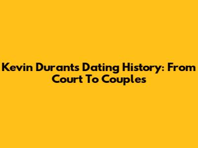Kevin Durant's Dating History: From Court To Couples
