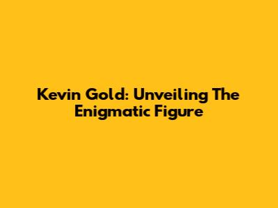 Kevin Gold: Unveiling The Enigmatic Figure