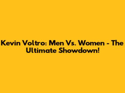 Kevin Voltro: Men Vs. Women - The Ultimate Showdown!