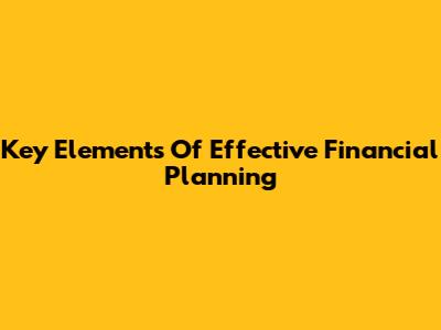 Key Elements Of Effective Financial Planning