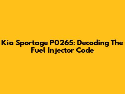 Kia Sportage P0265: Decoding The Fuel Injector Code