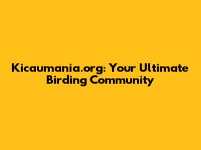 Kicaumania.org: Your Ultimate Birding Community