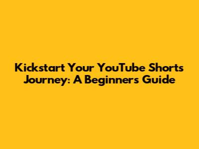 Kickstart Your YouTube Shorts Journey: A Beginner's Guide