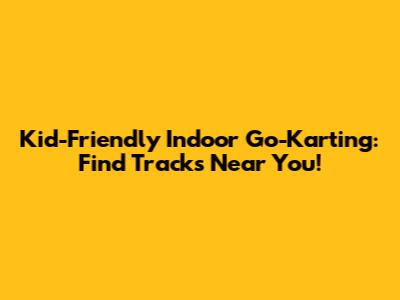 Kid-Friendly Indoor Go-Karting: Find Tracks Near You!