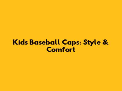 Kids' Baseball Caps: Style & Comfort