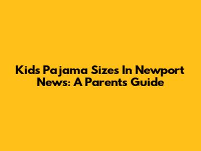Kids Pajama Sizes In Newport News: A Parent's Guide