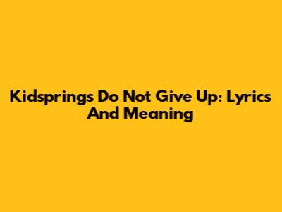 Kidspring's 'Do Not Give Up': Lyrics And Meaning