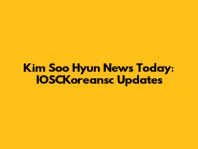 Kim Soo Hyun News Today: IOSCKoreansc Updates