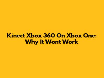 Kinect Xbox 360 On Xbox One: Why It Won't Work