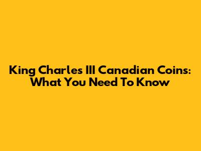 King Charles III Canadian Coins: What You Need To Know