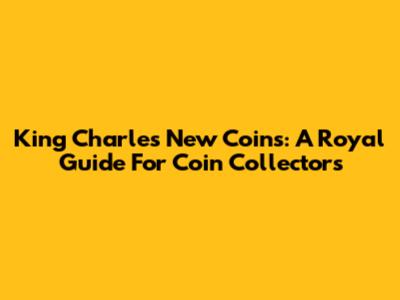 King Charles New Coins: A Royal Guide For Coin Collectors