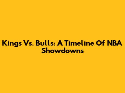 Kings Vs. Bulls: A Timeline Of NBA Showdowns