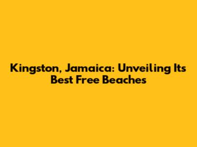 Kingston, Jamaica: Unveiling Its Best Free Beaches