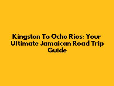 Kingston To Ocho Rios: Your Ultimate Jamaican Road Trip Guide