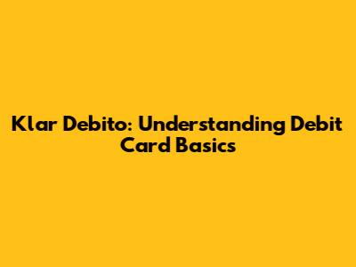 Klar Debito: Understanding Debit Card Basics