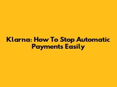 Klarna: How To Stop Automatic Payments Easily
