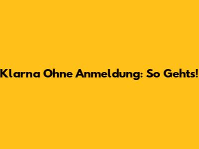 Klarna Ohne Anmeldung: So Geht's!