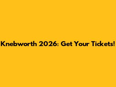Knebworth 2026: Get Your Tickets!