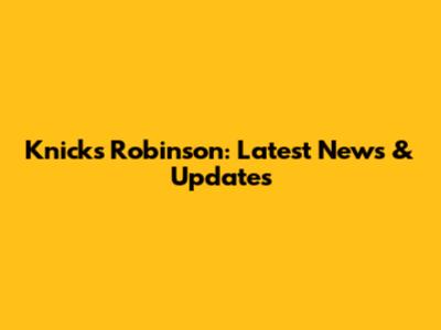 Knicks' Robinson: Latest News & Updates