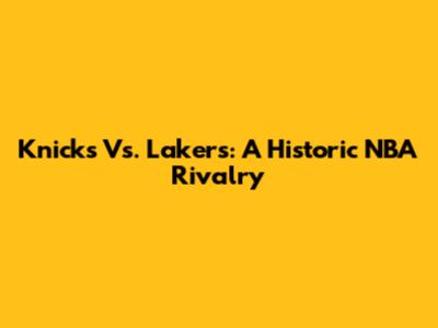 Knicks Vs. Lakers: A Historic NBA Rivalry
