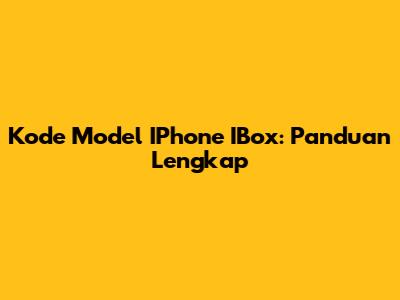 Kode Model IPhone IBox: Panduan Lengkap