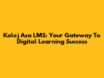 Kolej Asa LMS: Your Gateway To Digital Learning Success